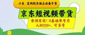 小白宝妈经济独立必备干货，京东短视频带货，亲测有效!0基础单号月入8k+，可多号【揭秘】-木白网创