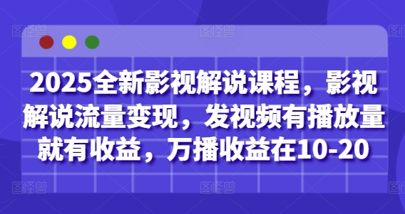 2025全新影视解说课程，影视解说流量变现，发视频有播放量就有收益，万播收益在10-20-木白网创