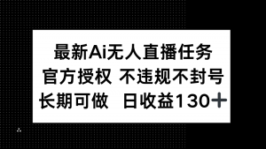 最新AI无人直播任务，官方授权 不违规不封号，长期可做，日收益130+-木白网创
