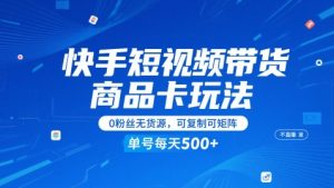快手短视频带货商品卡玩法，不直播不发视频，0粉丝无货源，可复制可矩阵，单号每天1-5张-木白网创