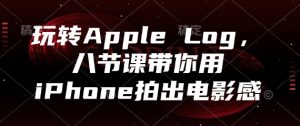 玩转Apple Log，八节课带你用iPhone拍出电影感-木白网创