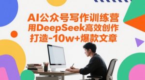 AI公众号写作训练营，用DeepSeek高效创作，打造10w+爆款文章-木白网创