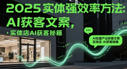 2025实体强效率方法：AI批量产出获客文案，实体店AI获客秘籍-木白网创