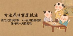 古法养生赛道玩法，傻瓜式剪映剪辑，AI+古风插画视频，保持统一风格变现-木白网创