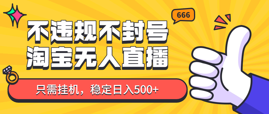 淘宝无人直播最新玩法，不违规不封号，只需挂机，稳定日入500+，新手也能当天开单！-木白网创