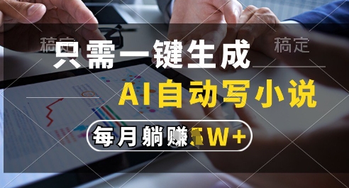 只需一键生成，AI全自动写小说，可一键生成120w字，每月躺着收益过1w+【揭秘】-木白网创