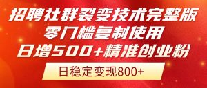 招聘社群裂变技术完整版流出！零门槛复制使用，日增500+精准创业流量每...-木白网创