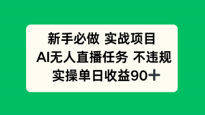 新手必做实战项目，AI无人直播任务 不违规，实操单日收益90+-木白网创