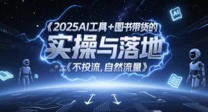 2025AI工具+图书带货的实操与落地，图文起号带货全攻略，不投流，自然流量-木白网创