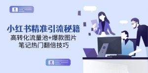 小红书精准引流秘籍,高转化流量池+爆款图片,笔记热门翻倍技巧-木白网创