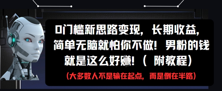 0门槛新思路变现，长期收益，简单无脑就怕你不做，男粉的钱就是这么好挣(附教程)-木白网创