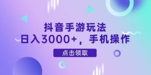 抖音手游玩法，日入3000+，手机操作-木白网创