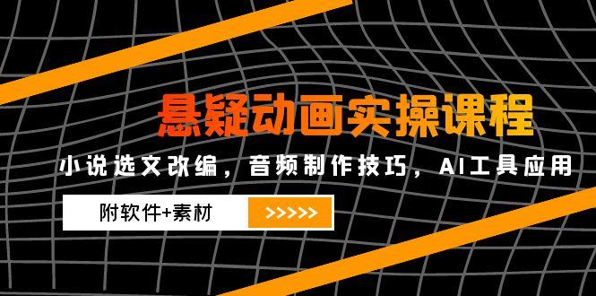 悬疑动画实操课程，小说选文改编，音频制作技巧，AI工具应用(附软件+素材-木白网创