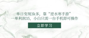 单日变现3k多，靠“逆水寒手游”，一单利润35，小白只需一台手机即可操作-木白网创