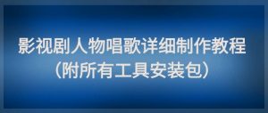 影视剧人物唱歌详细制作教程，点赞量动辄几十W(附所有工具安装包)-木白网创