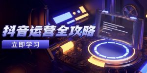 抖音运营全攻略，账号包装养号技巧，情感增粉视频搬运，实现快速变现-木白网创