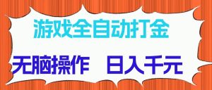 游戏全自动打金项目，无脑操作，日入千元，长期稳定收益-木白网创