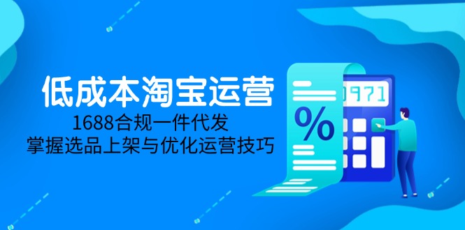 低成本淘宝运营-5月更新，1688合规一件代发，掌握选品上架与优化运营技巧-木白网创