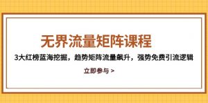 无界流量矩阵课程，3大红榜蓝海挖掘，趋势矩阵流量飙升，强势免费引流逻辑-木白网创