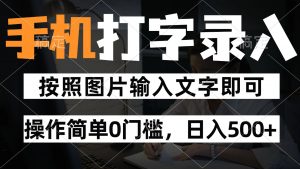 纯手机打字录入项目，按照图片的字输入即可 ，操作简单零门槛24小时都可以做-木白网创
