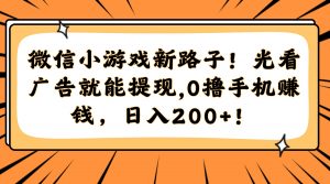 微信小游戏新路子！光看广告就能提现，0撸手机赚钱，日入200+！-木白网创