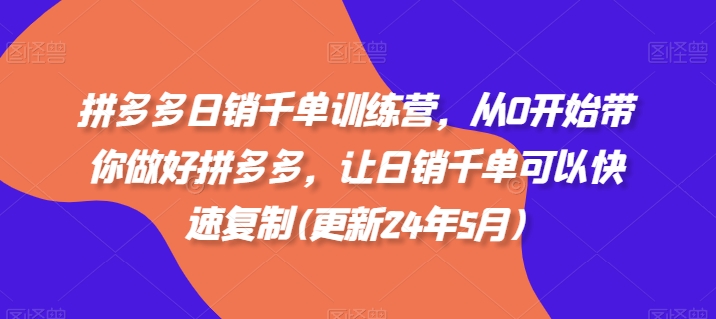 拼多多日销千单训练营，从0开始带你做好拼多多，让日销千单可以快速复制(更新25年5月)-木白网创