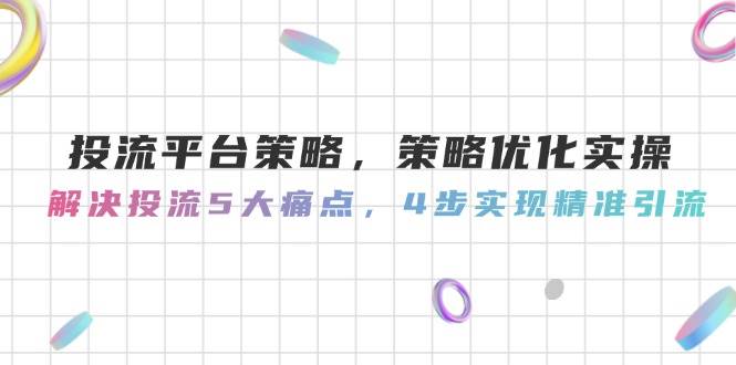 图片[1]-投流平台策略，策略优化实操，解决投流5大痛点，4步实现精准引流-木白网创