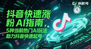 抖音快速涨粉AI指南，5种当前热门AI玩法，助力抖音快速起号-木白网创