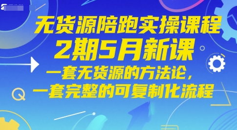 无货源陪跑实操课程2期5月新课，一套无货源的方法论，一套完整的可复制化流程-木白网创