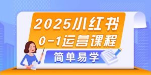2025小红书0-1运营课程，选品、素材、笔记制作与发布技巧-木白网创