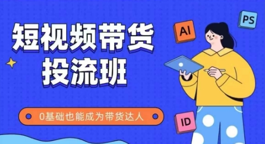 抖音快手短视频带货投流班，详细又全面的抖音快手带货实操课，零基础也能成为带货达人-木白网创