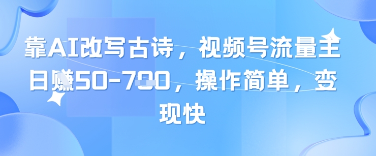 靠AI改写古诗，视频号流量主日入几张，操作简单，变现快-木白网创