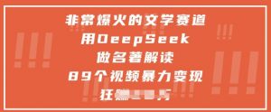 非常爆火的文学赛道，用deepseek做名著解读 ，89个视频暴力变现1w+-木白网创
