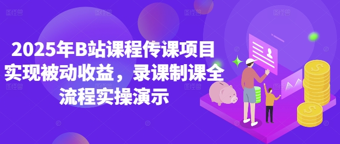 2025年B站课程传课项目实现被动收益，录课制课全流程实操演示-木白网创