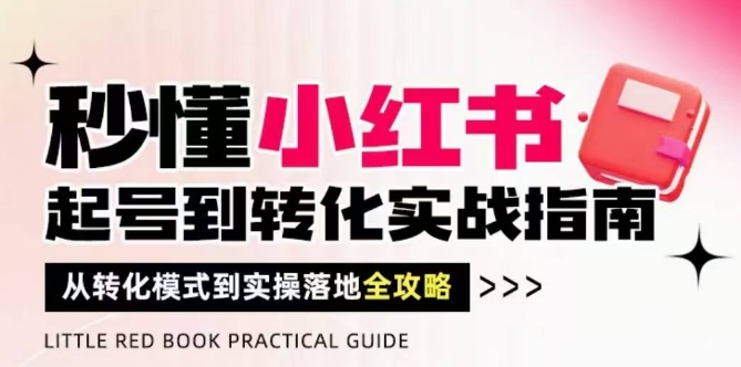 秒懂小红书-起号到转化实战指南，​从转化模式到实操落地全攻略，让你破解流量玄学，做得有结果-木白网创