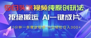 今日头条视频纯原创玩法，拒绝搬运，AI一键成片， 2分钟一条爆款视频，小白也能轻松日入3张+【揭秘】-木白网创