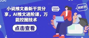 小说推文最新干货分享，AI推文进阶课，万能控图技术-木白网创