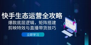 快手生态运营全攻略:爆款底层逻辑,矩阵搭建,剪映特效与直播带货技巧-木白网创