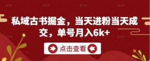 私域古书掘金，当天进粉当天成交，单号月入6k+-木白网创