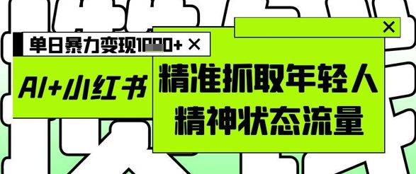 AI+小红书图文，精准抓取年轻人精神状态流量，单日暴力变现多张-木白网创