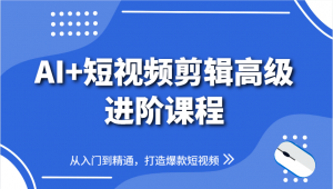 AI+短视频剪辑高级进阶课程，从入门到精通，打造爆款短视频-木白网创
