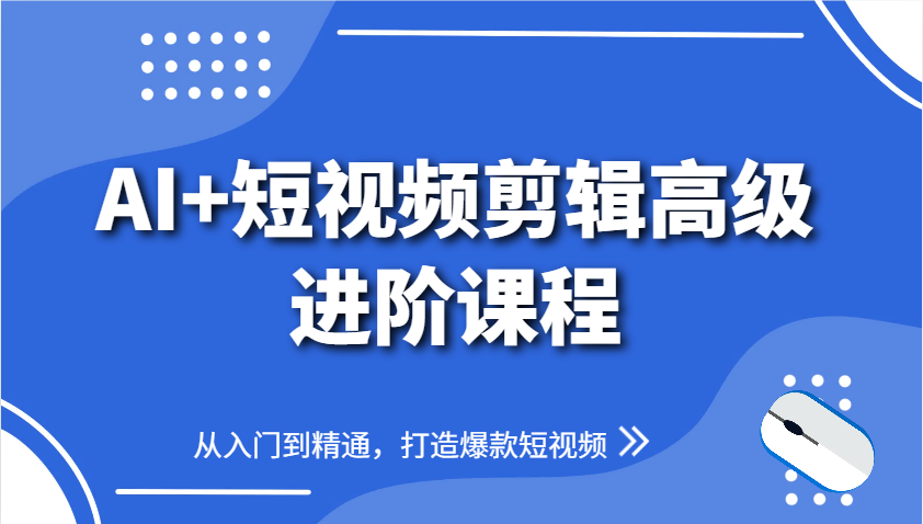 图片[1]-AI+短视频剪辑高级进阶课程，从入门到精通，打造爆款短视频-木白网创