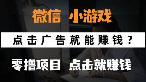 只需要看广告就能赚钱？微信小程序小游戏，0撸手机赚钱，甚至连游戏都...-木白网创