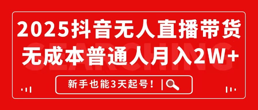 2025抖音无人直播带货，无成本月入2W+，新手也能3天起号！-木白网创