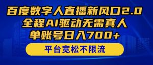 百度数字人直播新风口2.0来了！全程AI驱动无需真人，单账号日入700+，...-木白网创