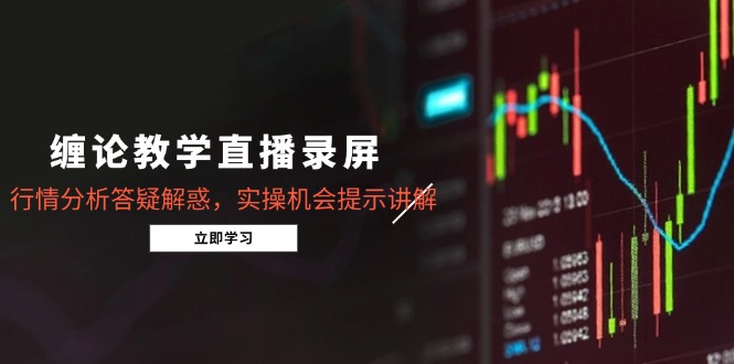 缠论教学直播录屏，行情分析答疑解惑，实操机会提示讲解(5月-木白网创