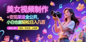 美女视频制作 + 变现渠道全公开，小白也能轻松日入几张【揭秘】-木白网创
