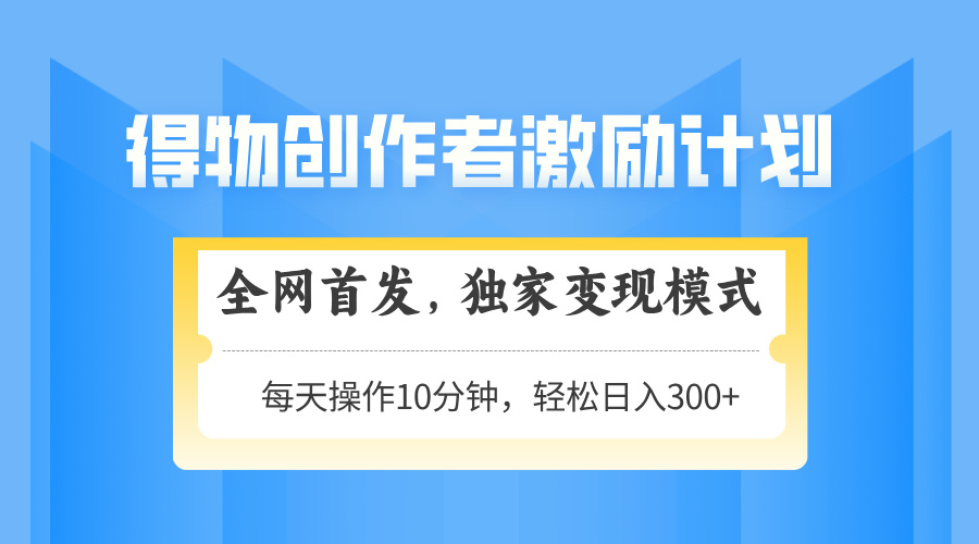 得物创作者激励，变现模式，轻松上手，日入300+可矩阵，可放大-木白网创