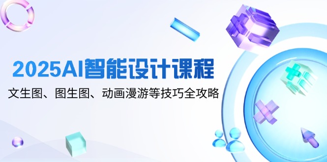 2025AI智能设计课程，文生图、图生图、动画漫游等技巧全攻略-木白网创