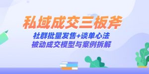 私域成交三板斧：社群批量发售+谈单心法，被动成交模型与案例拆解-木白网创